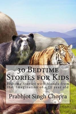 30 Bedtime Stories for Kids: Bedtime Stories with Morals from the Imagination of a 10 year old by Chopra, Prabhjot Singh