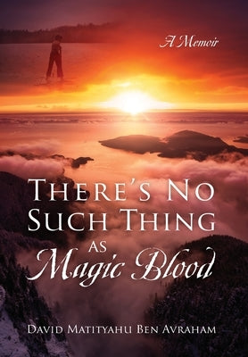 There's No Such Thing as Magic Blood: A Memoir by Avraham, David Matityahu Ben