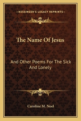 The Name of Jesus: And Other Poems for the Sick and Lonely by Noel, Caroline M.