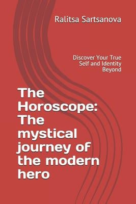 The Horoscope: The Mystical Journey of the Modern Hero: Discover Your True Self and Identity Beyond by Sartsanova, Ralitsa