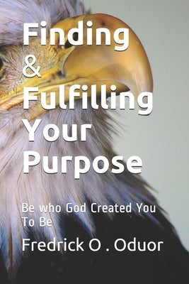 Finding and Fulfilling Your Purpose: Be who God Created You To Be by Anyango, Phenny
