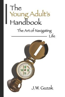The Young Adult's Handbook: The Art of Navigating Life by Guzak, J. W.