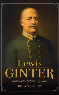 Lewis Ginter: Richmond's Gilded Age Icon by Burns, Brian