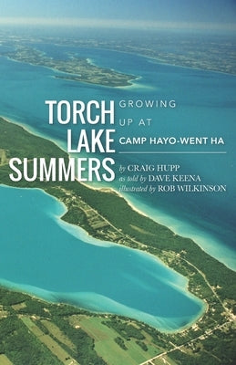 Torch Lake Summers: Growing Up at Camp Hayo-Went-Ha by Wilkinson, Rob