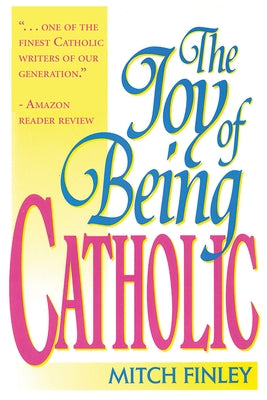 The Joy of Being Catholic by Finley, Mitch