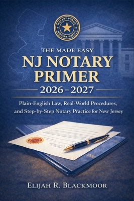 The Made Easy NJ Notary Primer 2026 - 2027: Plain-English Law, Real-World Procedures, and Step-by-Step Notary Practice for New Jersey by Blackmoor, Elijah R.
