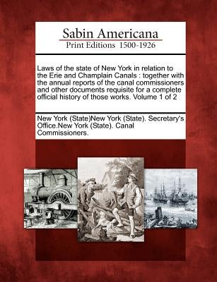 Laws of the state of New York in relation to the Erie and Champlain Canals: together with the annual reports of the canal commissioners and other docu by New York (State)New York (State) Secret