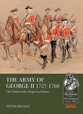 The Army of George II 1727-1760: The Soldiers Who Forged an Empire by Brown, Peter