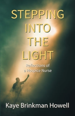 Stepping Into the Light: Reflections of a Hospice Nurse by Howell, Kaye Brinkman