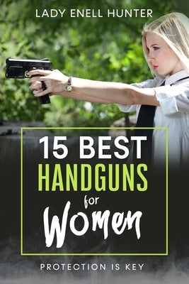 15 Best Handguns for Women: Protection Is the Key by Hunter, Lady Enell