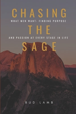 Chasing the Sage: What Men Want: Finding Purpose and Passion at Every Stage of Life by Lamb, Bud