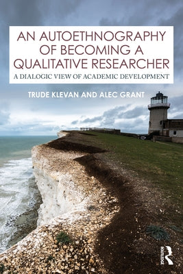 An Autoethnography of Becoming A Qualitative Researcher: A Dialogic View of Academic Development by Klevan, Trude