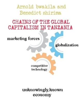 Chains of the Global Capitalism in Tanzania by Bwakila, Arnold