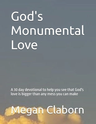 God's Monumental Love: A 30 day devotional to help you see that God's love is bigger than any mess you can make by Claborn, Megan