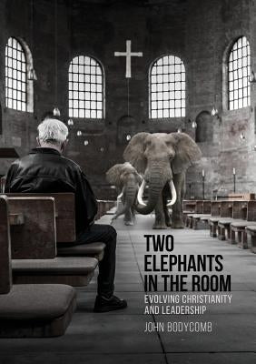 Two Elephants in the Room: Evolving Christianity and Leadership by Bodycomb, John