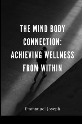 The Mind Body Connection: Achieving Wellness from Within by Joseph, Emmanuel
