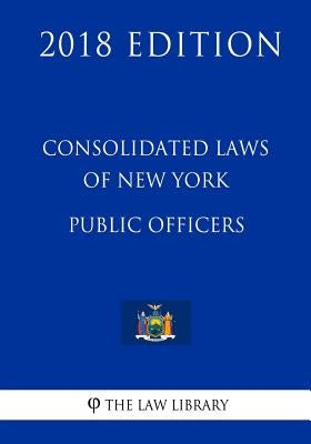 Consolidated Laws of New York - Public Officers (2018 Edition) by The Law Library