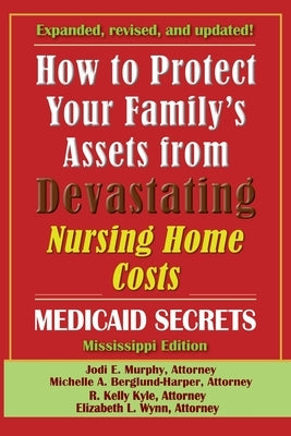 How To Protect Your Family's Assets From Devastating Nursing Home Costs: Medicaid Secrets 2025 (Mississippi Edition) by Murphy, Jodi E.