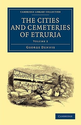The Cities and Cemeteries of Etruria by Dennis, George