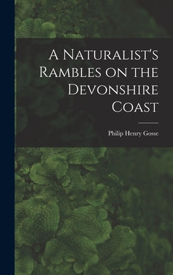 A Naturalist's Rambles on the Devonshire Coast by Gosse, Philip Henry
