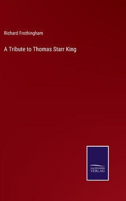 A Tribute to Thomas Starr King by Frothingham, Richard