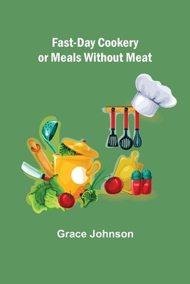 Fast-Day Cookery or Meals without Meat by Johnson, Grace