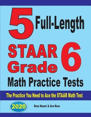 5 Full-Length STAAR Grade 6 Math Practice Tests: The Practice You Need to Ace the STAAR Math Test by Nazari, Reza