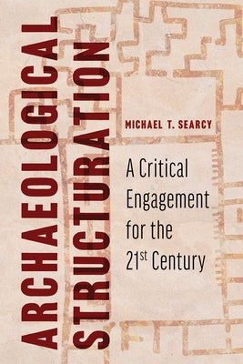 Archaeological Structuration: A Critical Engagement for the Twenty-First Century by Searcy, Michael T.
