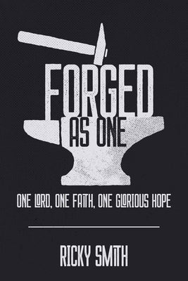 Forged As One: One Lord, One Faith, One Glorious Hope by Smith, Ricky