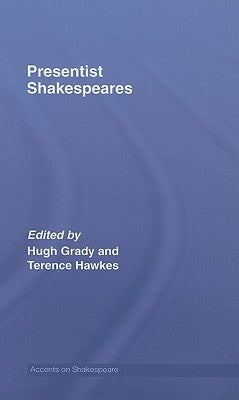 Presentist Shakespeares by Grady, Hugh