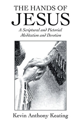 The Hands of Jesus: A Scriptural and Pictorial Meditation and Devotion by Keating, Kevin Anthony