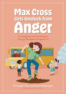 Max Cross Gets Unstuck from Anger: An Acceptance and Commitment Therapy Workbook for Ages 8-12 by Waddington, Emma