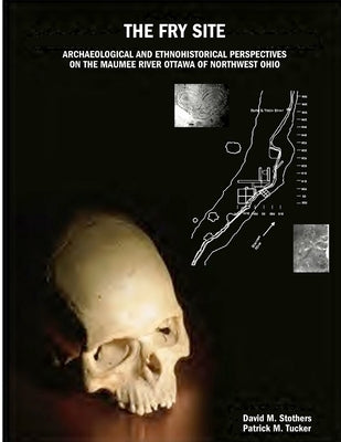 The Fry Site: Archaeological and Ethnohistorical Perspectives on the Maumee River Ottawa of Northwest Ohio by Stothers, David M.
