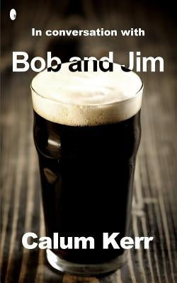In Conversation with Bob and Jim: A Flash-Fiction Collection by Kerr, Calum