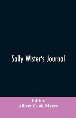 Sally Wister's Journal: A True Narrative Being A Quaker Maiden's Account Of Her Experiences With Officers Of The Continental Army, 1777-1778 ( by Editor Myers, Albert Cook