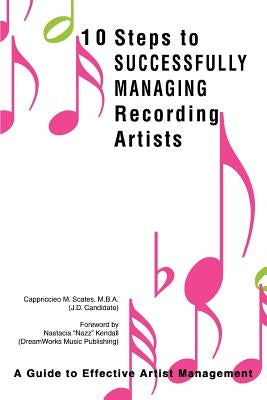 10 Steps to Successfully Managing Recording Artists: A Guide to Effective Artist Management by Scates, Cappriccieo M.