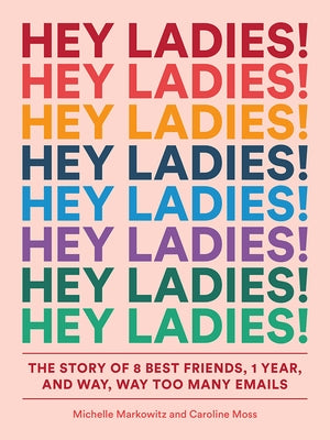 Hey Ladies!: The Story of 8 Best Friends, 1 Year, and Way, Way Too Many Emails by Markowitz, Michelle