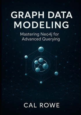Graph Data Modeling: Mastering Neo4j for Advanced Querying by Rowe, Cal
