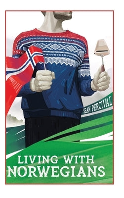Living with Norwegians: The guide for moving to and surviving Norway by Percival, Sean