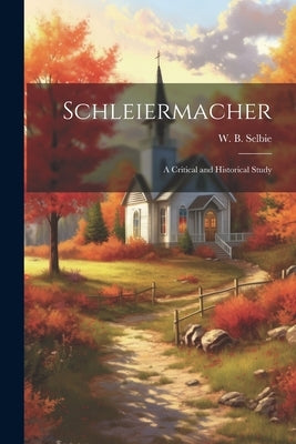 Schleiermacher: A Critical and Historical Study by Selbie, W. B.