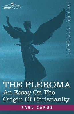The Pleroma: An Essay on the Origin of Christianity by Carus, Paul