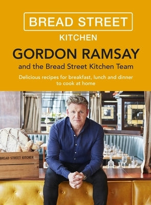 Gordon Ramsay Bread Street Kitchen: Delicious Recipes for Breakfast, Lunch and Dinner to Cook at Home by Ramsay, Gordon