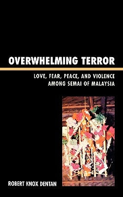 Overwhelming Terror: Love, Fear, Peace, and Violence among Semai of Malaysia by Dentan, Robert Knox
