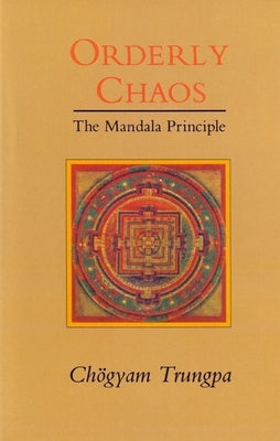 Orderly Chaos, The Mandala Principle by Trungpa, Chogyam