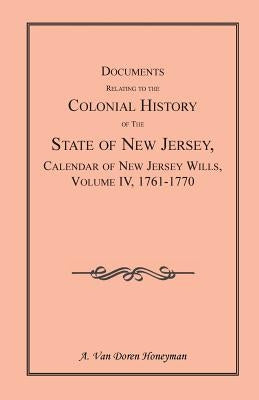 Documents Relating to the Colonial History of the State of New Jersey, Calendar of New Jersey Wills, Volume 4: 1761-1770 by Honeyman, A. Van Doren