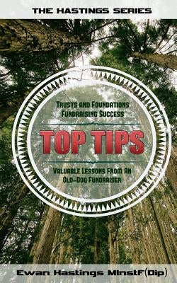 Trusts and Foundations Fundraising Success Top Tips: Valuable Lessons from an Old-Dog Fundraiser by Hastings, Ewan