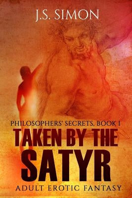 Taken by the Satyr: Philosophers' Secrets, Book I by Simon, J. S.
