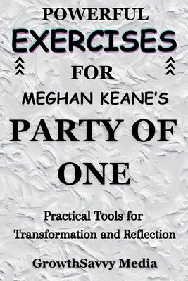 Powerful Exercises for Meghan Keane's Party of One: Practical Tools for Transformation and Reflection by Media, Growthsavvy