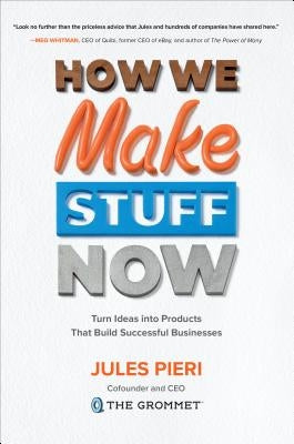 How We Make Stuff Now: Turn Ideas Into Products That Build Successful Businesses by Pieri, Jules