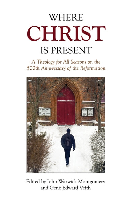 Where Christ Is Present: A Theology for All Seasons on the 500th Anniversary of the Reformation by Veith, Gene Edward